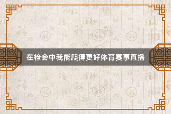 在检会中我能爬得更好体育赛事直播