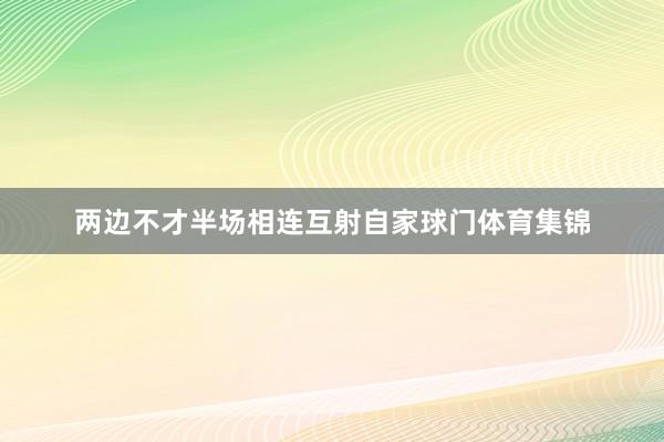 两边不才半场相连互射自家球门体育集锦