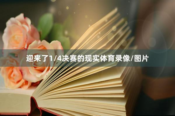 迎来了1/4决赛的现实体育录像/图片