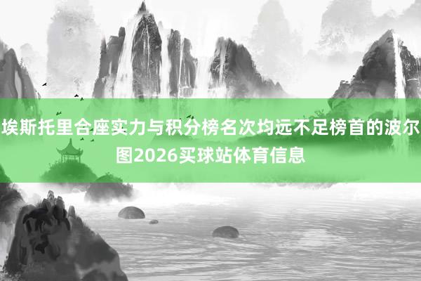 埃斯托里合座实力与积分榜名次均远不足榜首的波尔图2026买球站体育信息