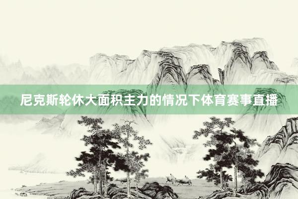 尼克斯轮休大面积主力的情况下体育赛事直播