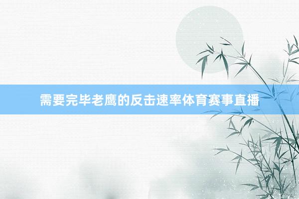 需要完毕老鹰的反击速率体育赛事直播