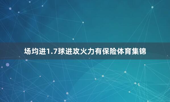 场均进1.7球进攻火力有保险体育集锦