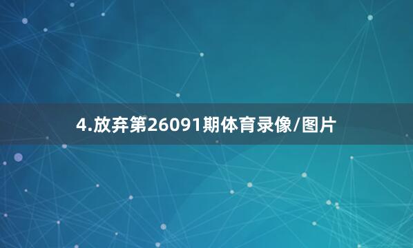 4.放弃第26091期体育录像/图片