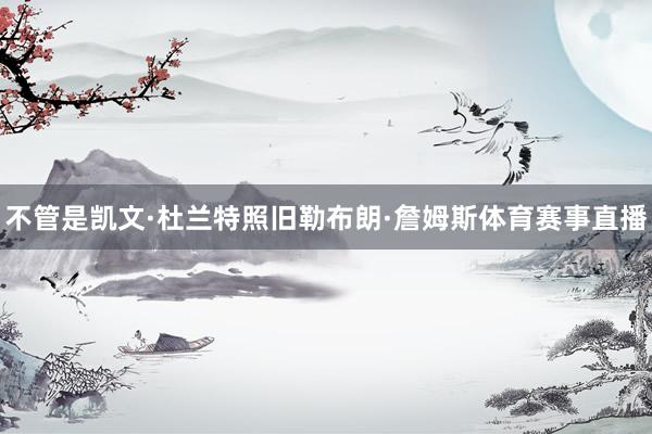不管是凯文·杜兰特照旧勒布朗·詹姆斯体育赛事直播