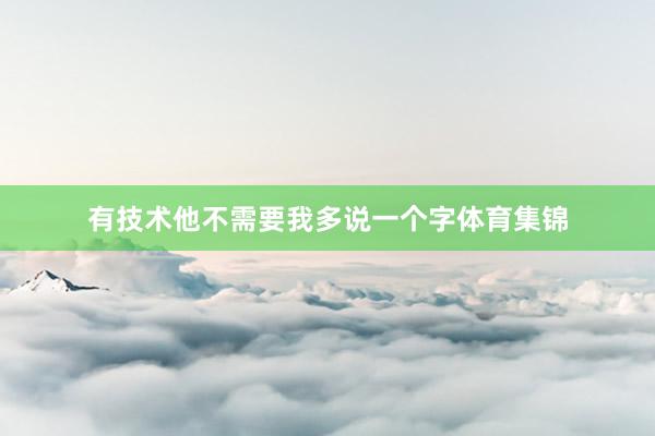 有技术他不需要我多说一个字体育集锦