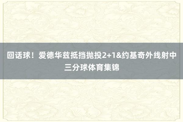 回话球！爱德华兹抵挡抛投2+1&约基奇外线射中三分球体育集锦