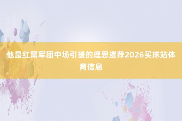 他是红黑军团中场引援的理思遴荐2026买球站体育信息
