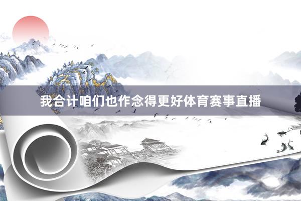 我合计咱们也作念得更好体育赛事直播