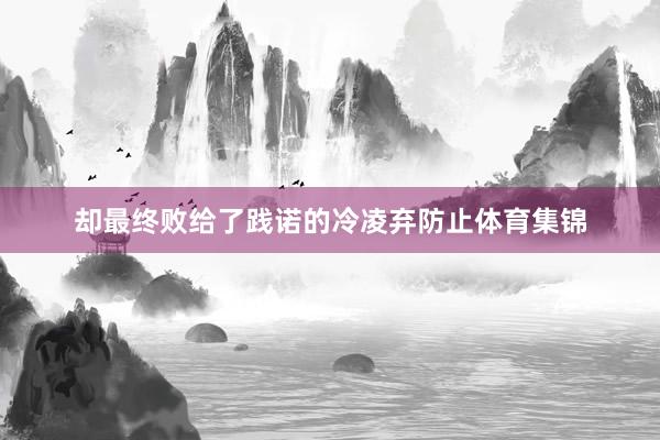 却最终败给了践诺的冷凌弃防止体育集锦