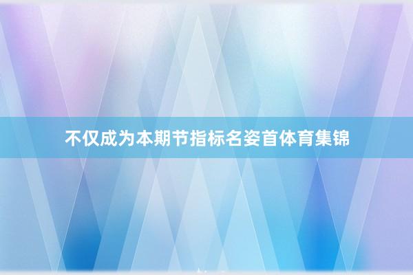不仅成为本期节指标名姿首体育集锦