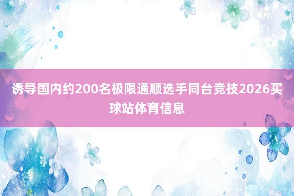 诱导国内约200名极限通顺选手同台竞技2026买球站体育信息