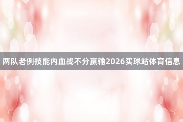 两队老例技能内血战不分赢输2026买球站体育信息