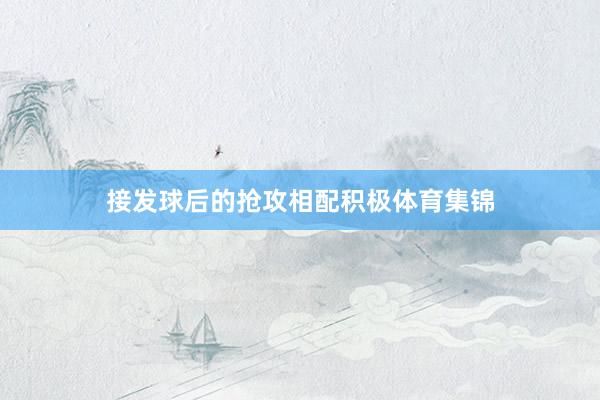 接发球后的抢攻相配积极体育集锦