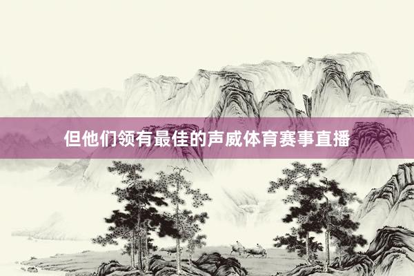 但他们领有最佳的声威体育赛事直播