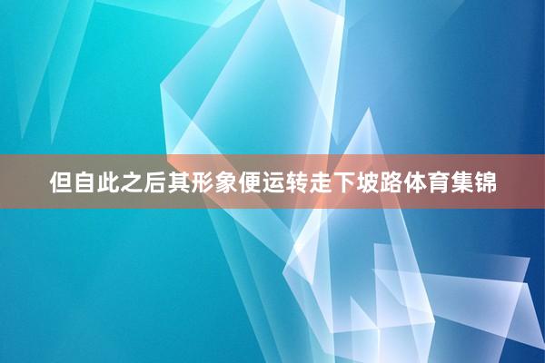 但自此之后其形象便运转走下坡路体育集锦