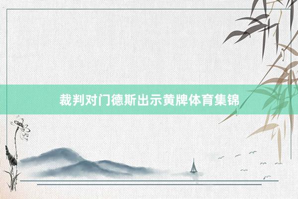 裁判对门德斯出示黄牌体育集锦