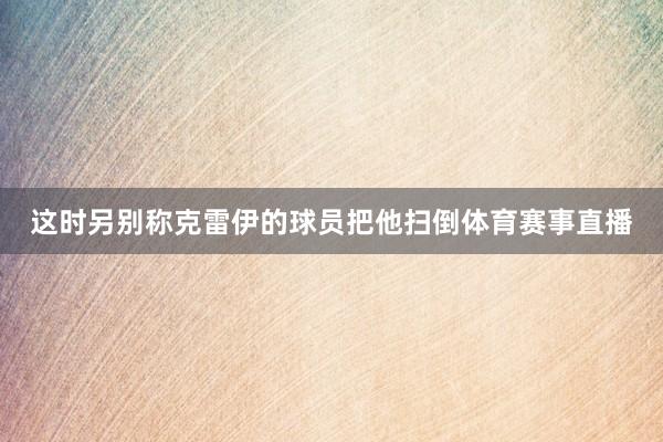这时另别称克雷伊的球员把他扫倒体育赛事直播