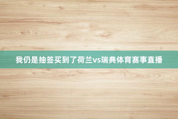 我仍是抽签买到了荷兰vs瑞典体育赛事直播