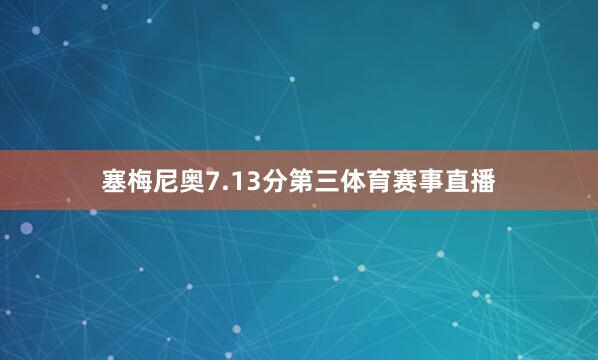 塞梅尼奥7.13分第三体育赛事直播