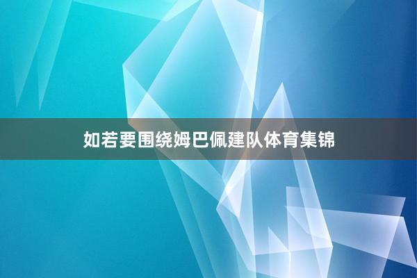 如若要围绕姆巴佩建队体育集锦