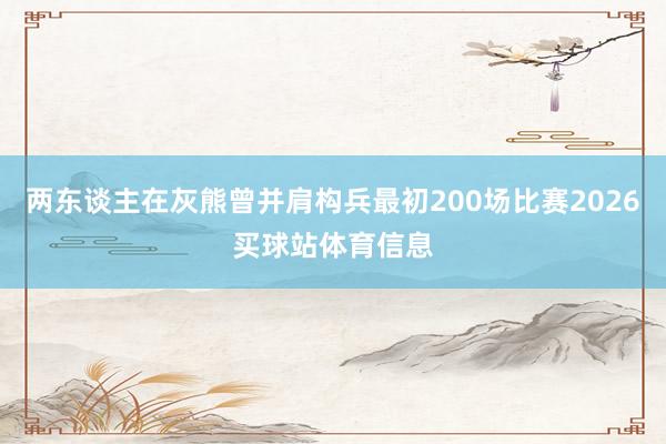 两东谈主在灰熊曾并肩构兵最初200场比赛2026买球站体育信息
