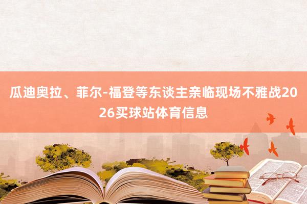 瓜迪奥拉、菲尔-福登等东谈主亲临现场不雅战2026买球站体育信息