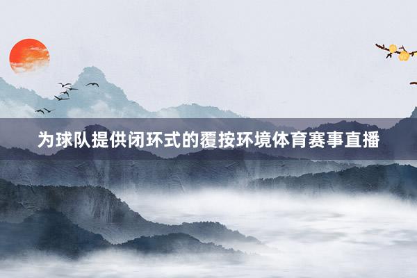 为球队提供闭环式的覆按环境体育赛事直播