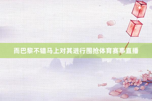 而巴黎不错马上对其进行围抢体育赛事直播