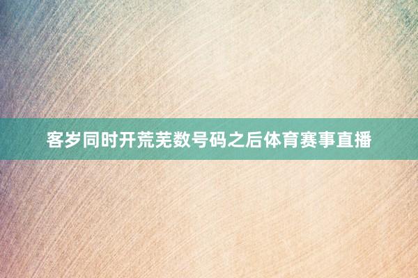 客岁同时开荒芜数号码之后体育赛事直播