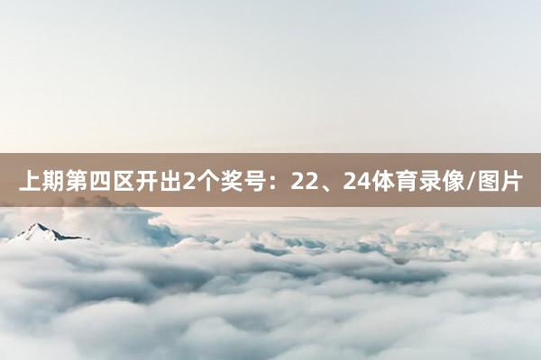 上期第四区开出2个奖号：22、24体育录像/图片