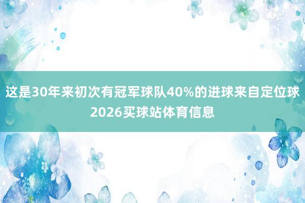 这是30年来初次有冠军球队40%的进球来自定位球2026买球站体育信息