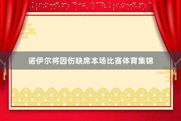 诺伊尔将因伤缺席本场比赛体育集锦