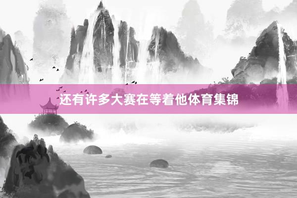 还有许多大赛在等着他体育集锦