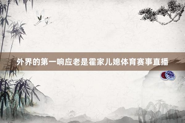 外界的第一响应老是霍家儿媳体育赛事直播