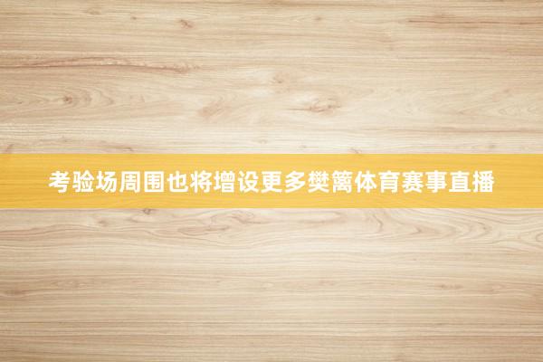考验场周围也将增设更多樊篱体育赛事直播