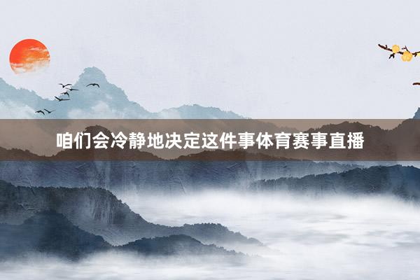 咱们会冷静地决定这件事体育赛事直播