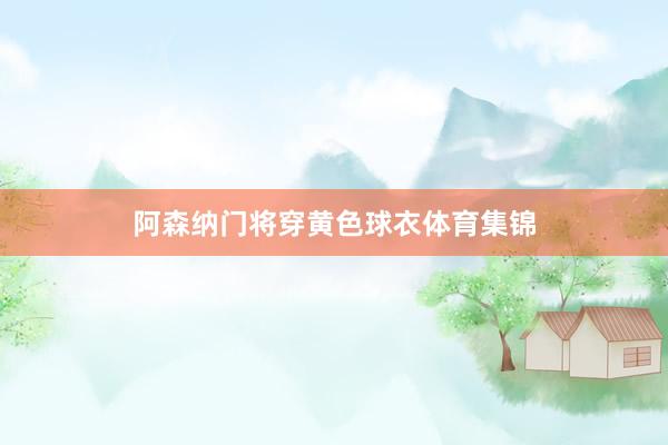 阿森纳门将穿黄色球衣体育集锦