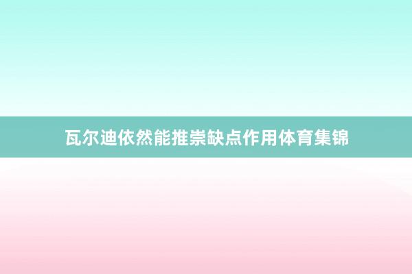 瓦尔迪依然能推崇缺点作用体育集锦