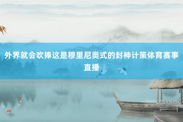 外界就会吹捧这是穆里尼奥式的封神计策体育赛事直播