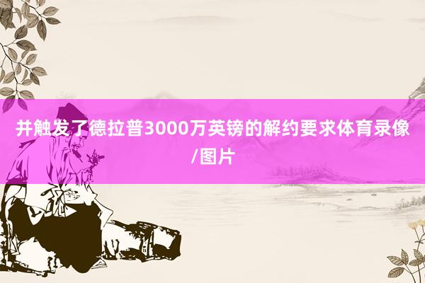并触发了德拉普3000万英镑的解约要求体育录像/图片