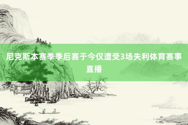 尼克斯本赛季季后赛于今仅遭受3场失利体育赛事直播