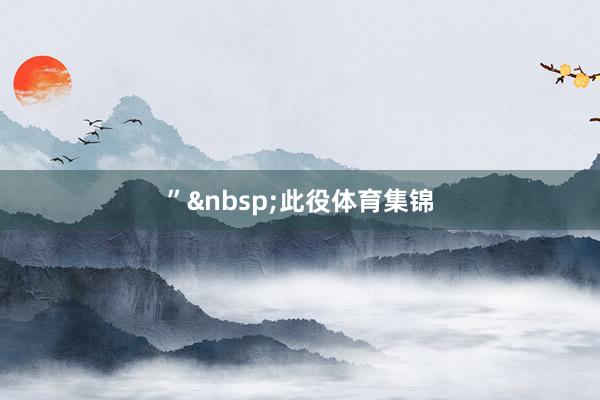 ”&nbsp;　　此役体育集锦