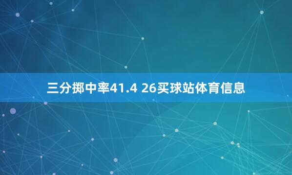 三分掷中率41.4 26买球站体育信息
