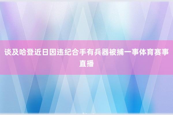 谈及哈登近日因违纪合手有兵器被捕一事体育赛事直播