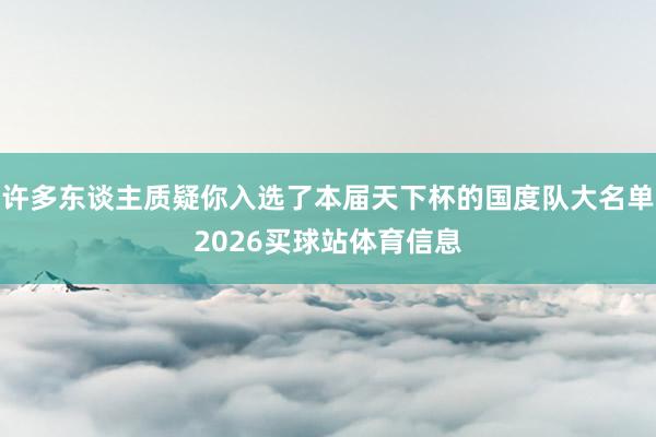 许多东谈主质疑你入选了本届天下杯的国度队大名单2026买球站体育信息