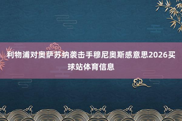 利物浦对奥萨苏纳袭击手穆尼奥斯感意思2026买球站体育信息