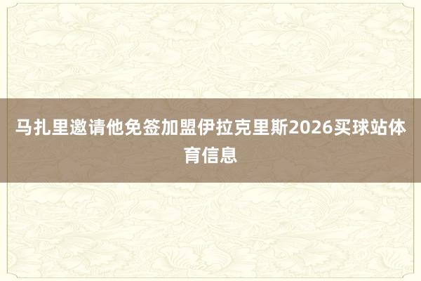 马扎里邀请他免签加盟伊拉克里斯2026买球站体育信息