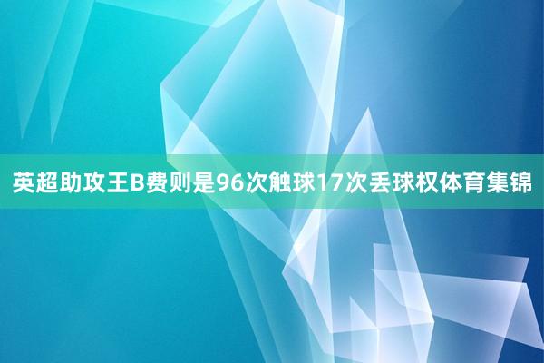 英超助攻王B费则是96次触球17次丢球权体育集锦