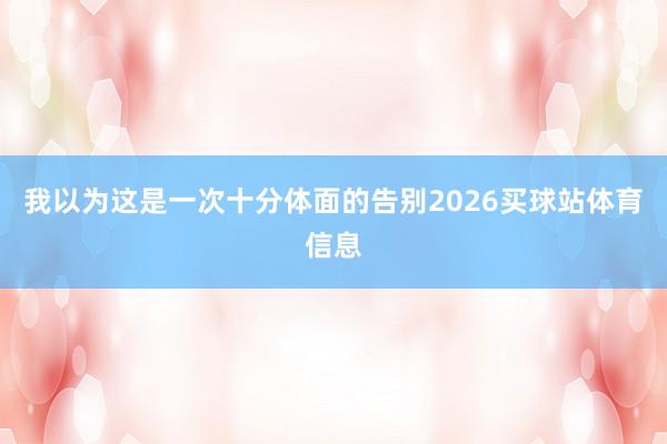我以为这是一次十分体面的告别2026买球站体育信息